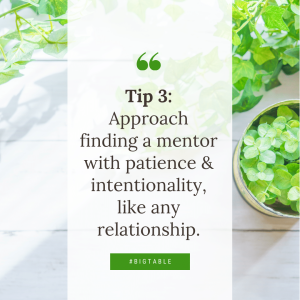 Tip 3: Approach finding a mentor with patience & intentionality, like any relationship.